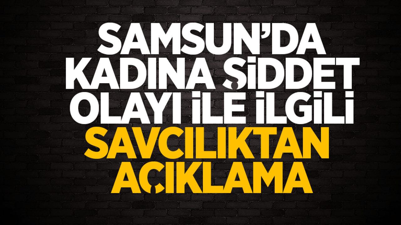 Samsun'da kadına şiddet olayı ile ilgili savcılıktan açıklama