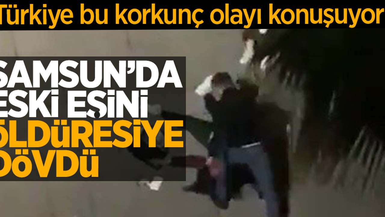 Samsun'da korkunç olay! Eski eşini öldüresiye dövdü
