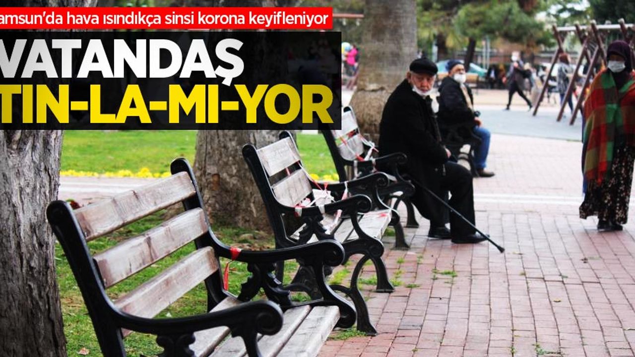 Samsun'da vatandaşlar koronayı tınlamıyor!