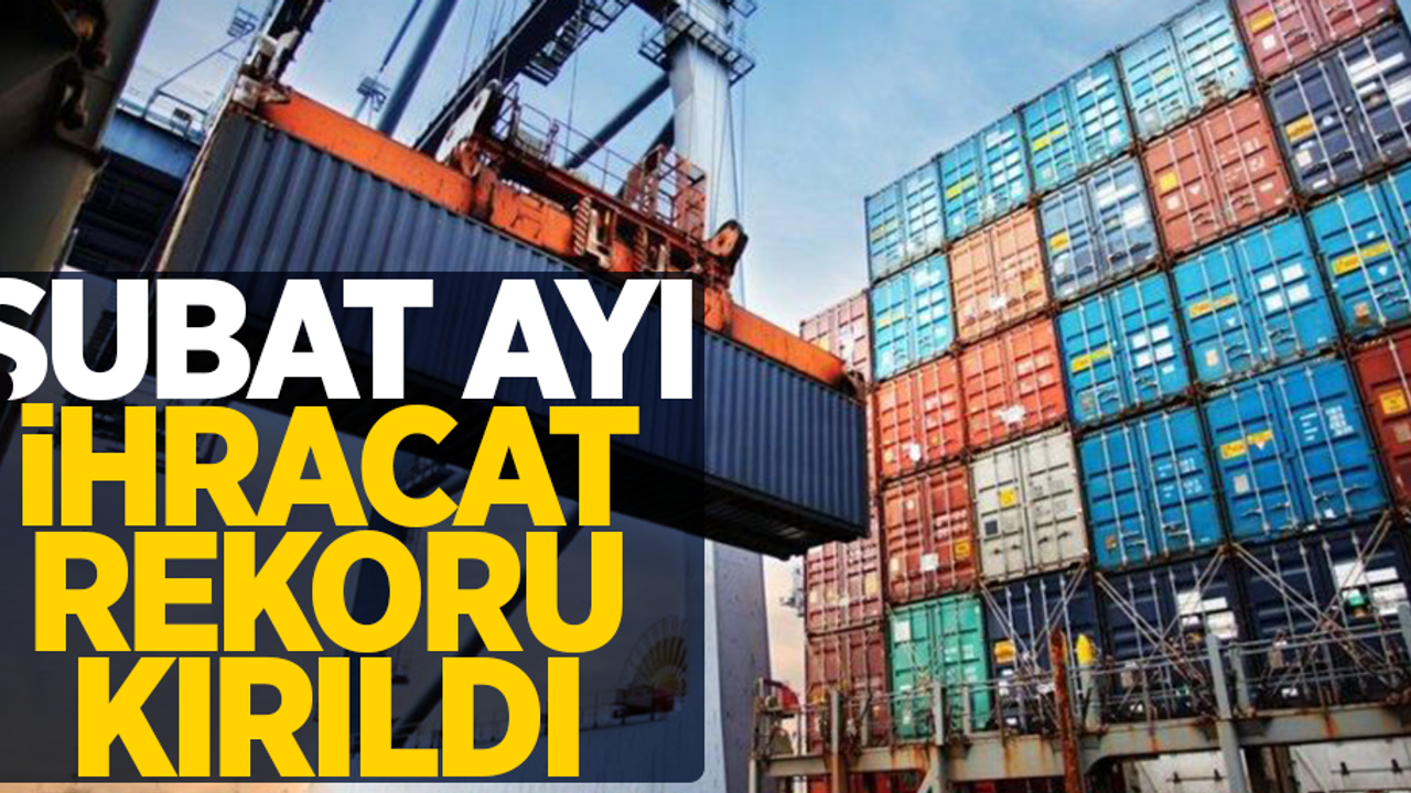 Şubat ayı ihracat rekoru kırıldı