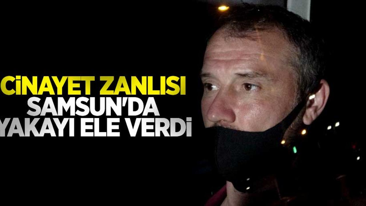 Cinayet zanlısı Samsun'da yakayı ele verdi