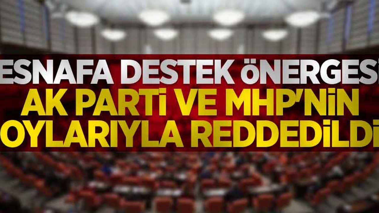 Esnafa destek önergesi AK Parti ve MHP'nin oylarıyla reddedildi