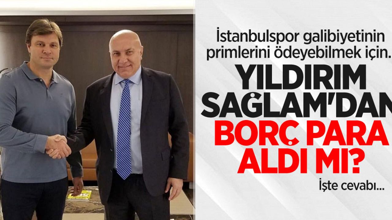 İstanbulspor galibiyetinin primlerini ödeyebilmek için...  Yıldırım,  Sağlam'dan borç para aldı mı ? 