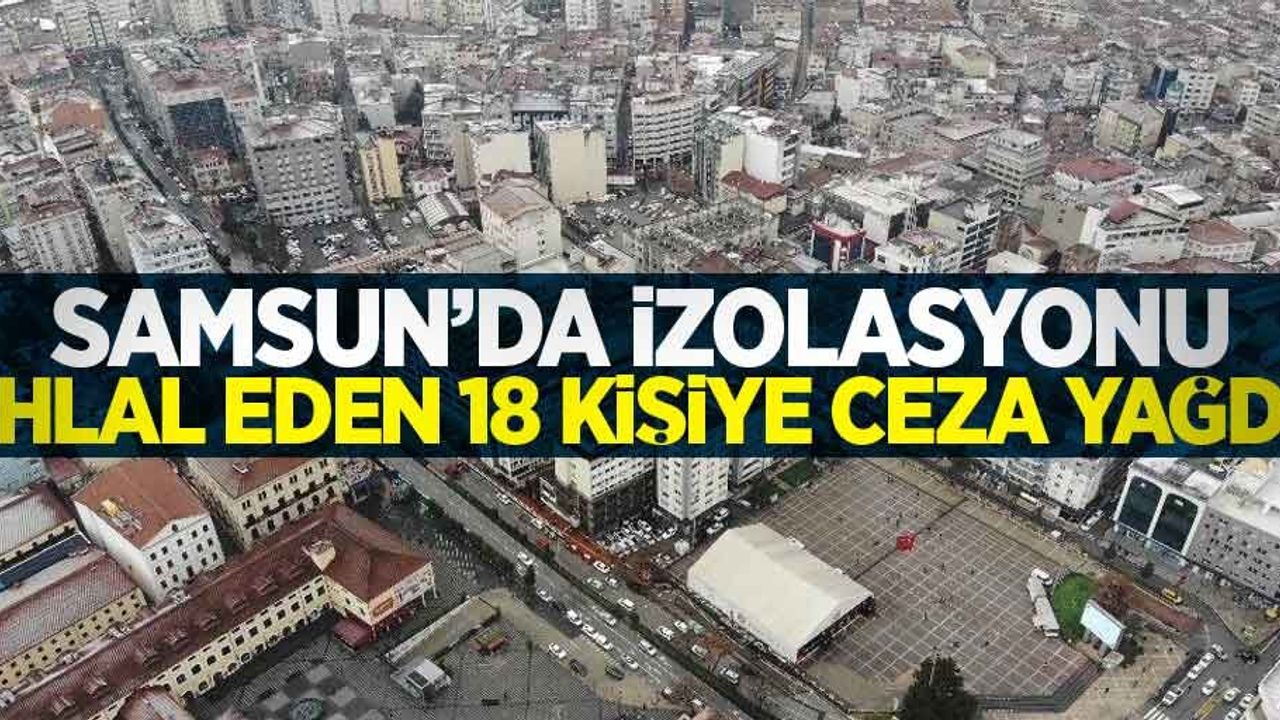 Samsun'da izolasyonu ihlal eden 18 kişiye ceza yağdı