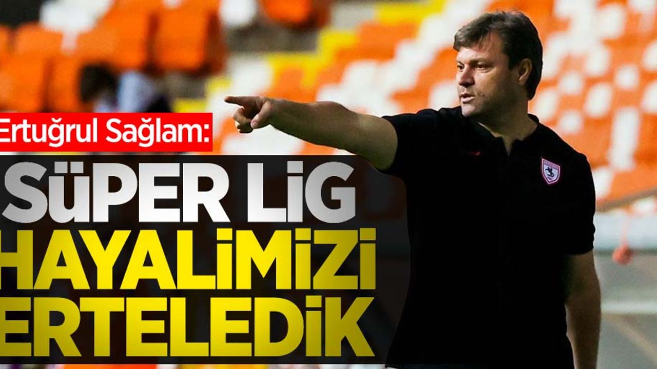 Ertuğrul Sağlam; Süper Lig hayalimizi erteledik 