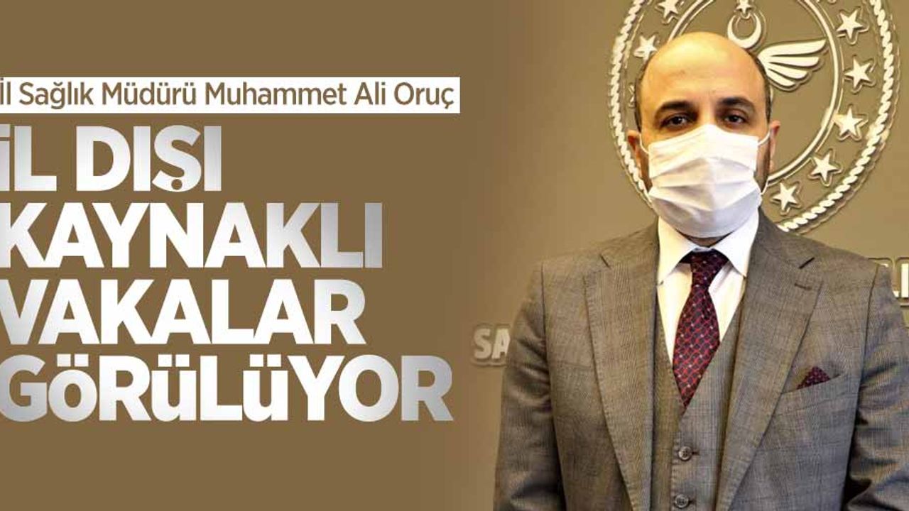 İl Sağlık Müdürü Muhammet Ali Oruç: İl dışı vakalar görülüyor