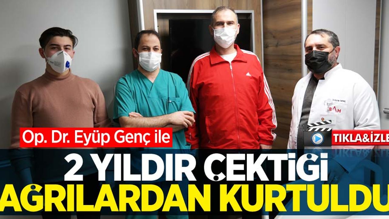 Op. Dr. Eyüp Genç ile 2 yıldır çektiği ağrılardan kurtuldu