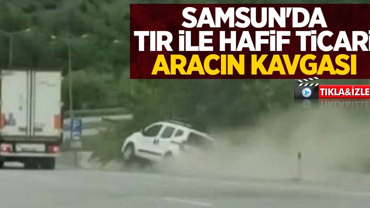 Samsun'da tır ile hafif ticari aracın kavgası