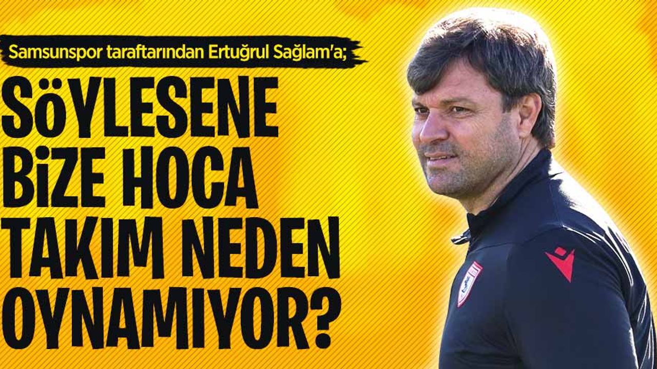 Samsunspor taraftarından Ertuğrul Sağlam'a; Söylesene bize hoca takım neden oynamıyor ? 