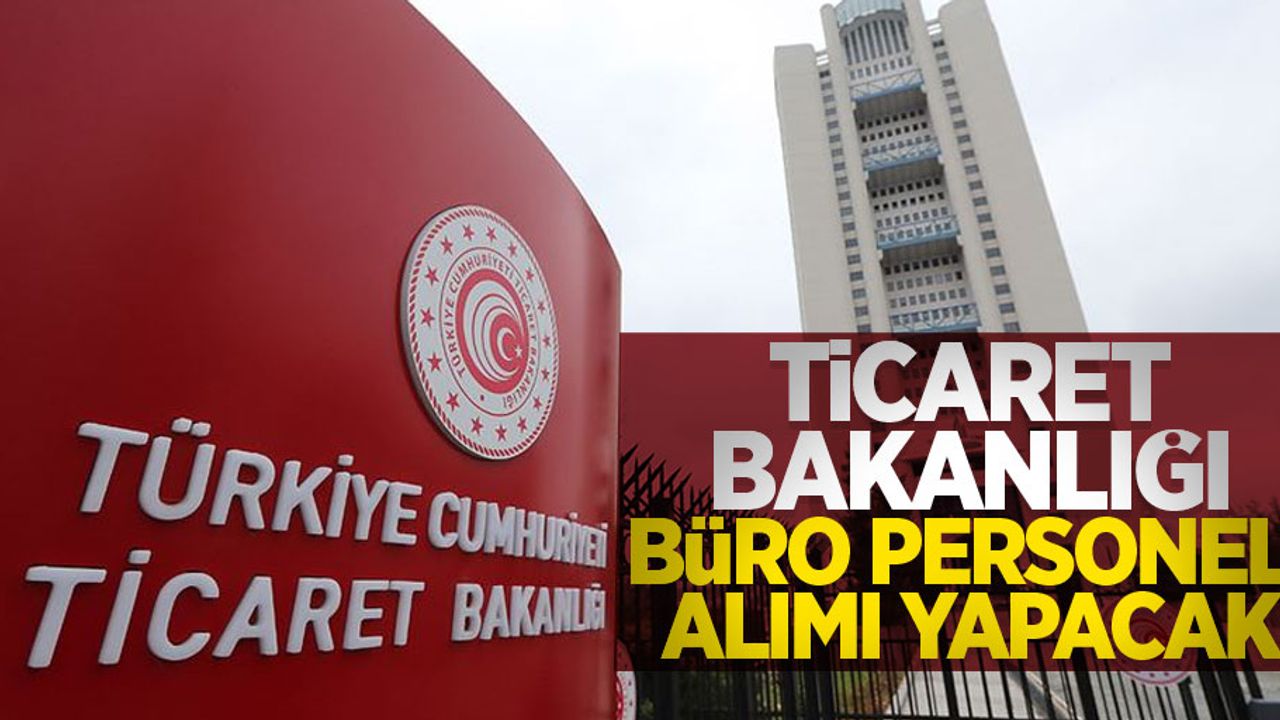 Ticaret Bakanlığı büro personeli alımı yapacak