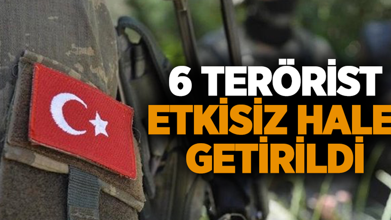 6 terörist etkisiz hale getirildi