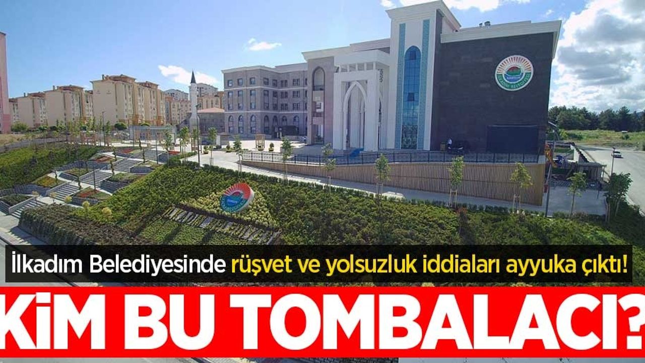 İlkadım Belediyesi’nde rüşvet ve yolsuzluk iddiaları ayyuka çıktı! Kim bu tombalacı?