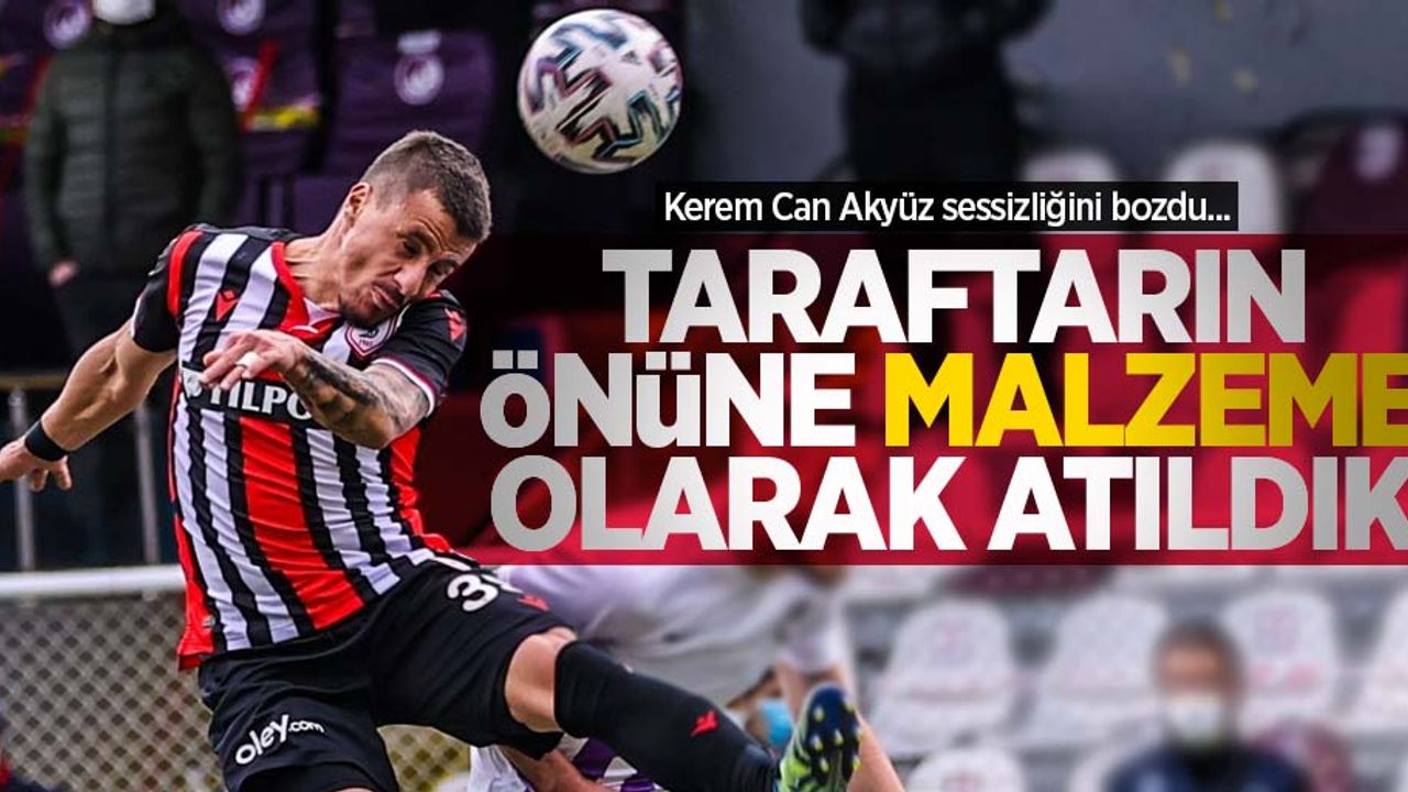 Kerem Can Akyüz sessizliğini bozdu... Taraftarın önüne malzeme olarak atıldık 