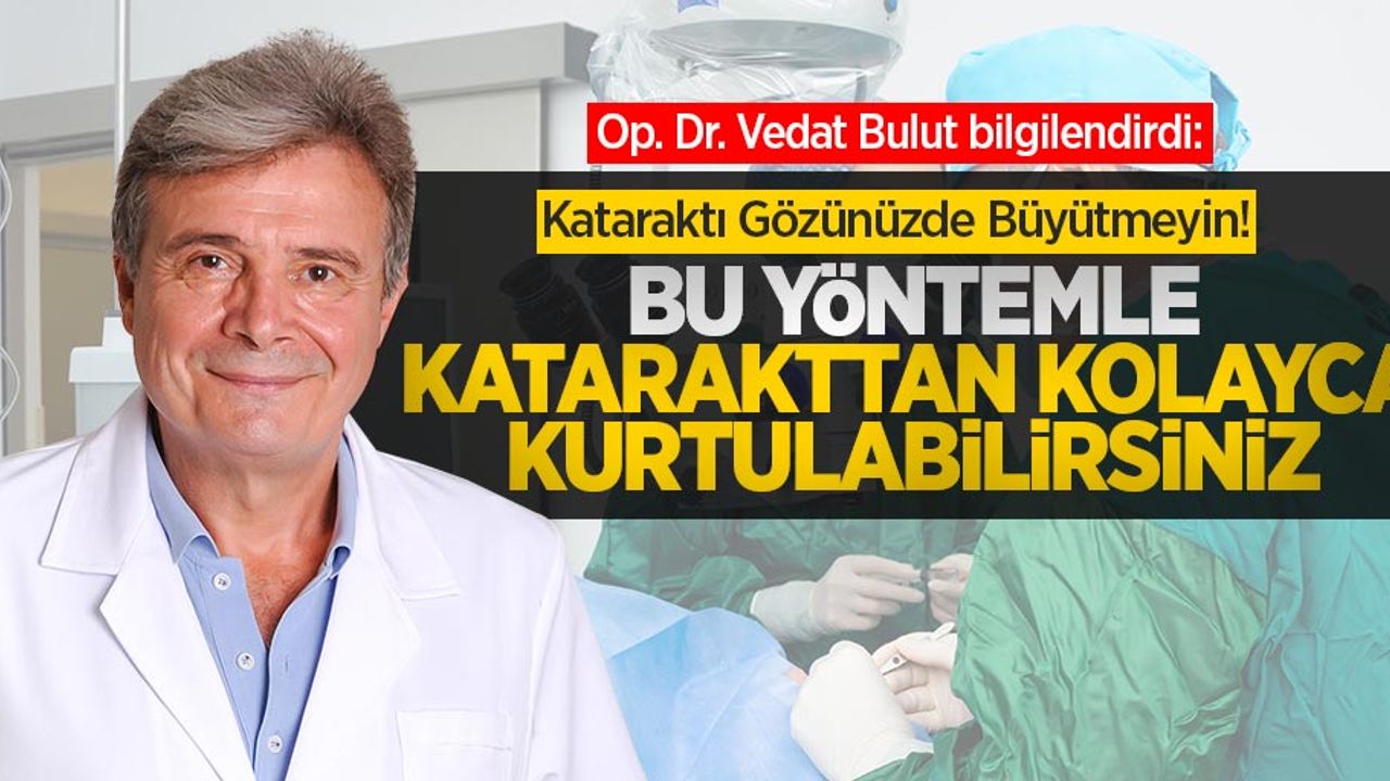 Op. Dr. Vedat Bulut: Kataraktı gözünüzde büyütmeyin. FAKO yöntemiyle kolayca kurtulabilirsiniz