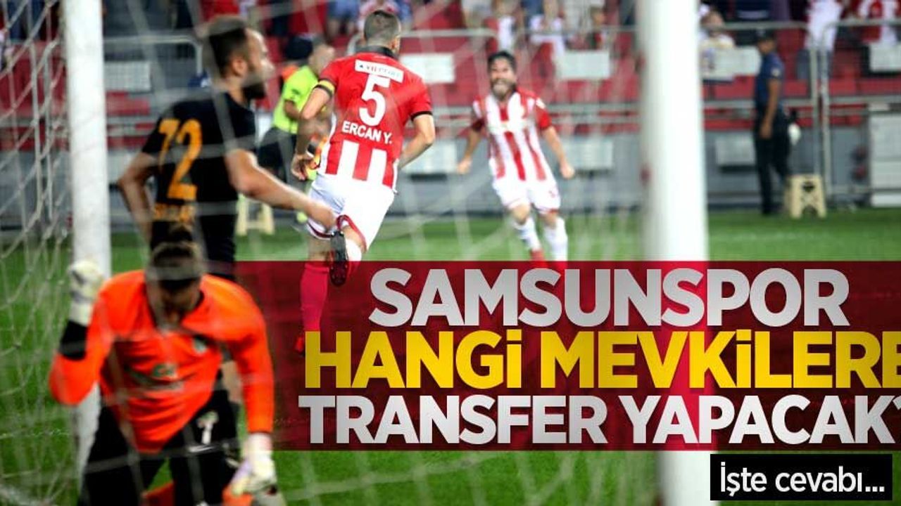 Samsunspor hangi mevkilere transfer yapacak? İşte cevabı...