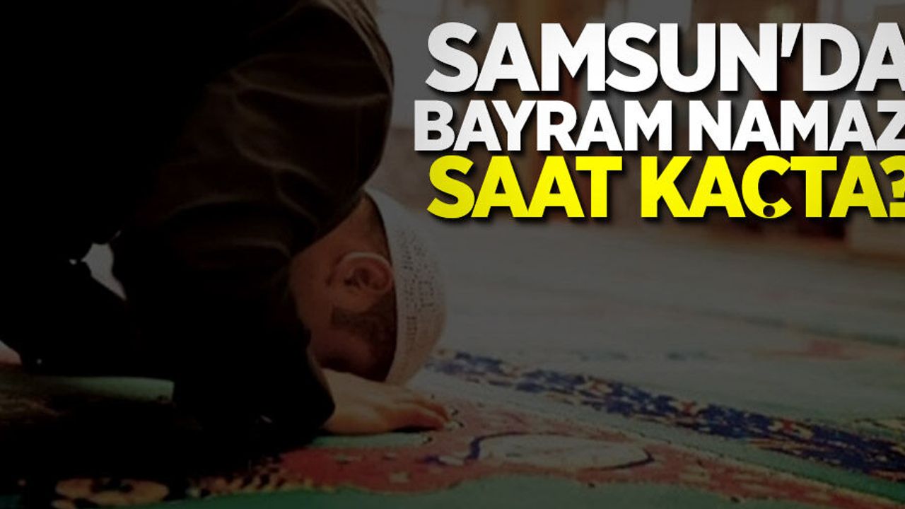 2021 Kurban Bayramı namazı saat kaçta? Samsun bayram namazı