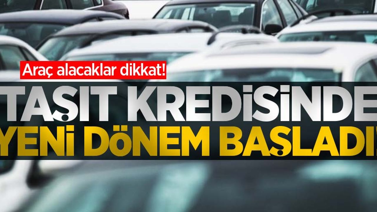 Araç alacaklar dikkat! Taşıt kredisinde yeni başladı!