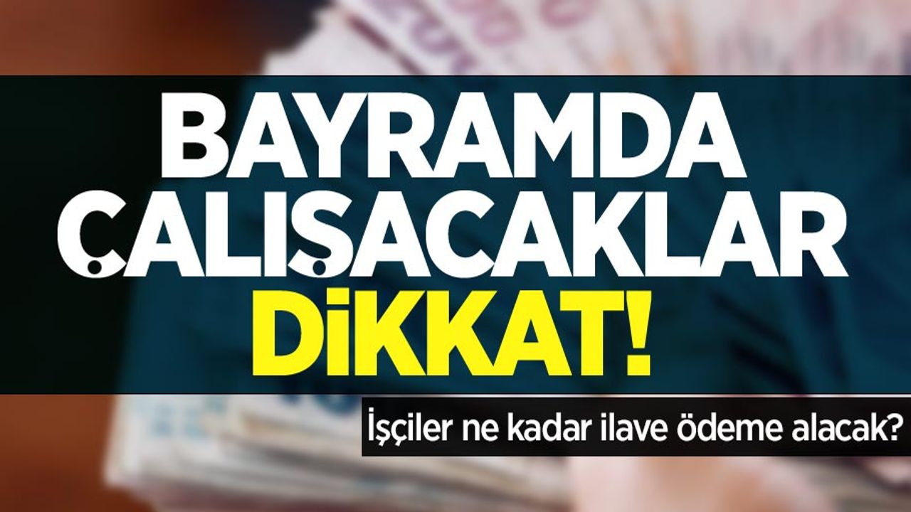 Bayramda çalışacaklar dikkat! İşçiler ne kadar alacak?