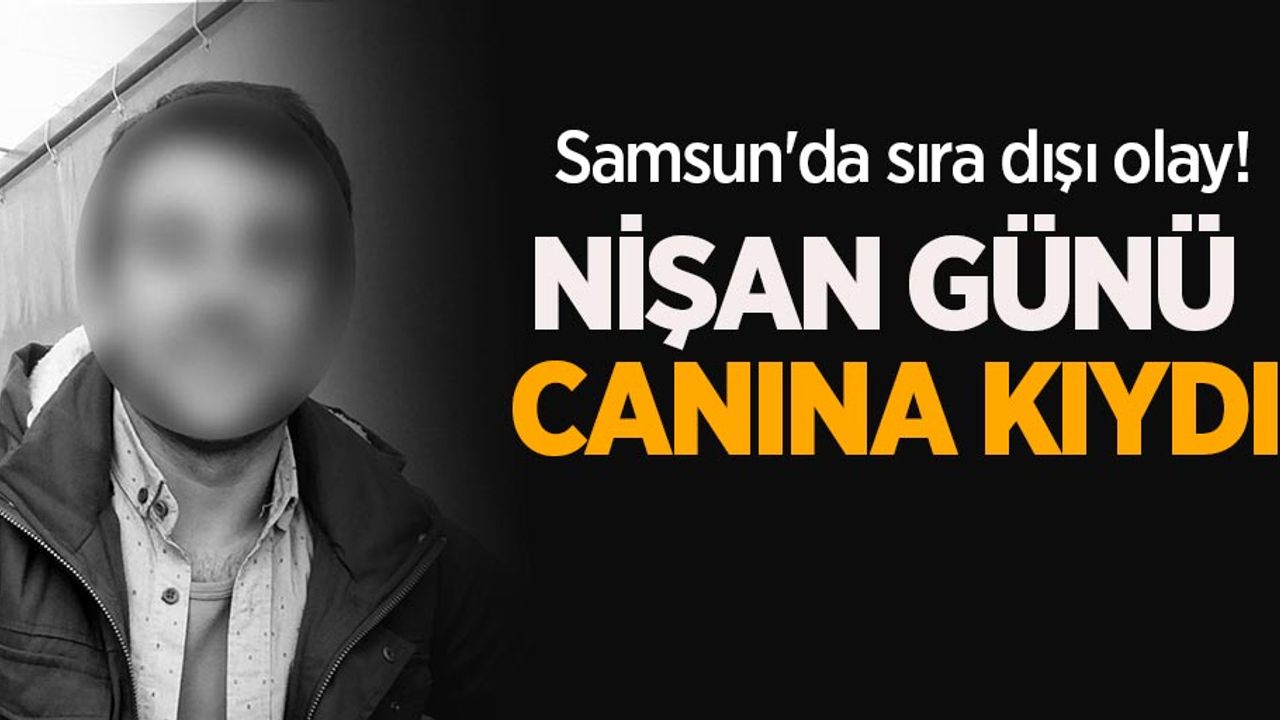 Samsun'da sıra dışı olay! Nişan günü canına kıydı