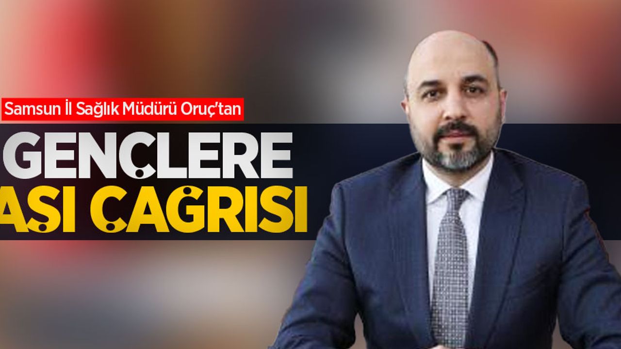 Samsun İl Sağlık Müdürü Oruç'tan gençlere aşı çağrısı