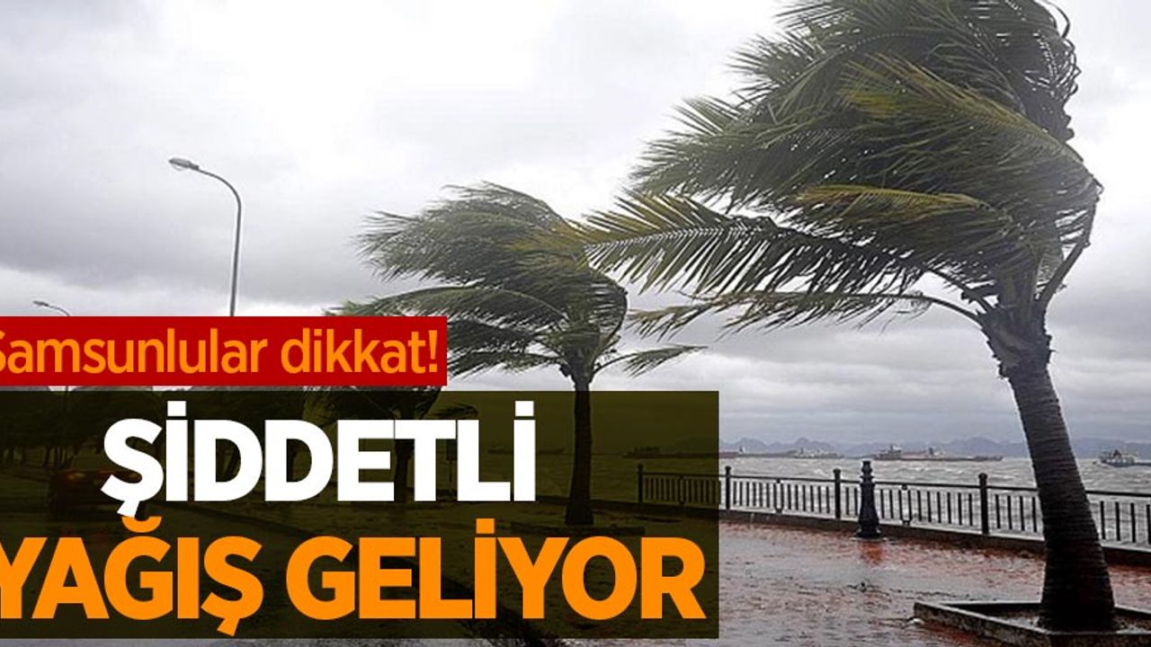 Samsunlular dikkat! Şiddetli yağış geliyor