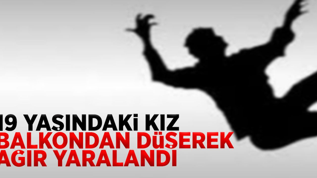 19 yaşındaki kız balkondan düşerek ağır yaralandı...