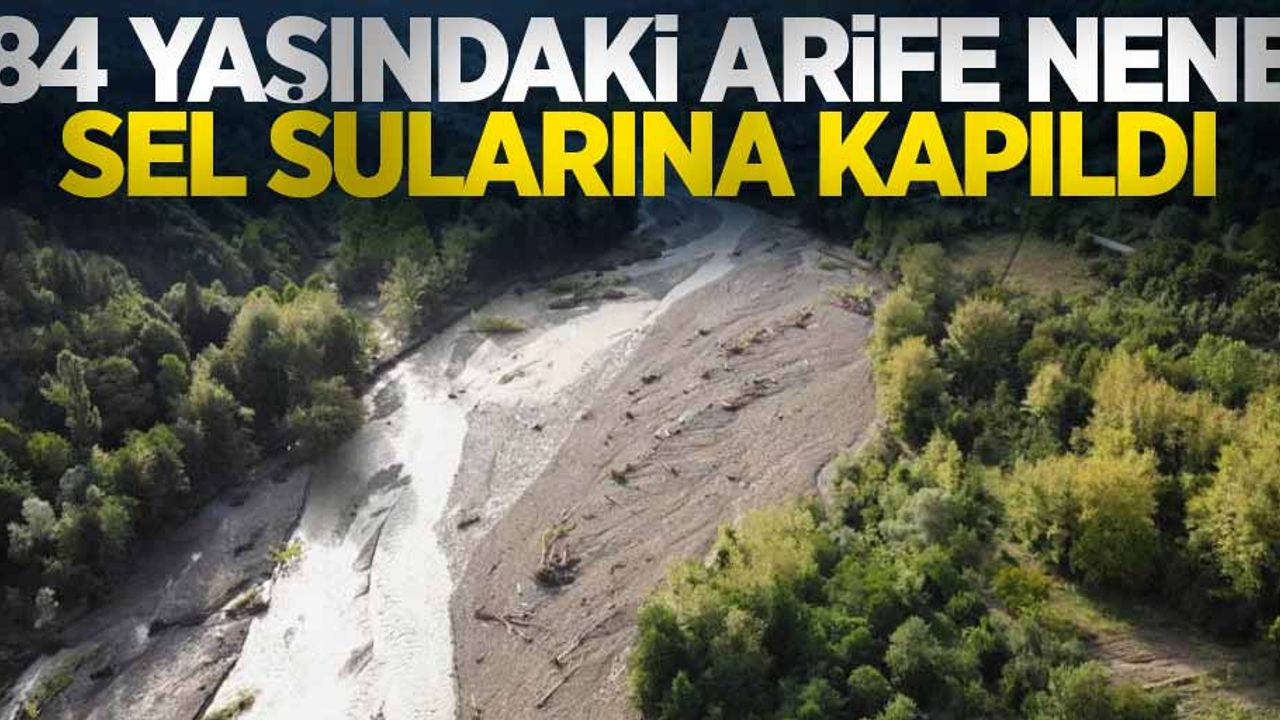 84 yaşındaki Arife nene sel sularına kapıldı
