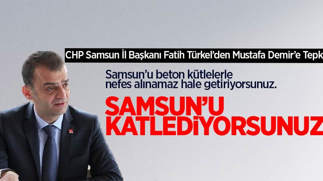 CHP Samsun İl Başkanı Fatih Türkel'den Mustafa Demir'e Tepki