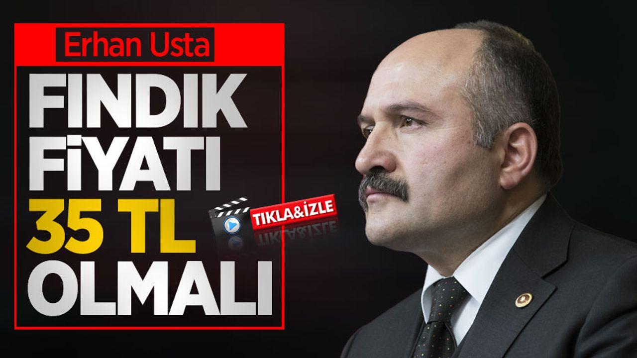 Erhan Usta: Fındık fiyatı 35 TL olmalı 