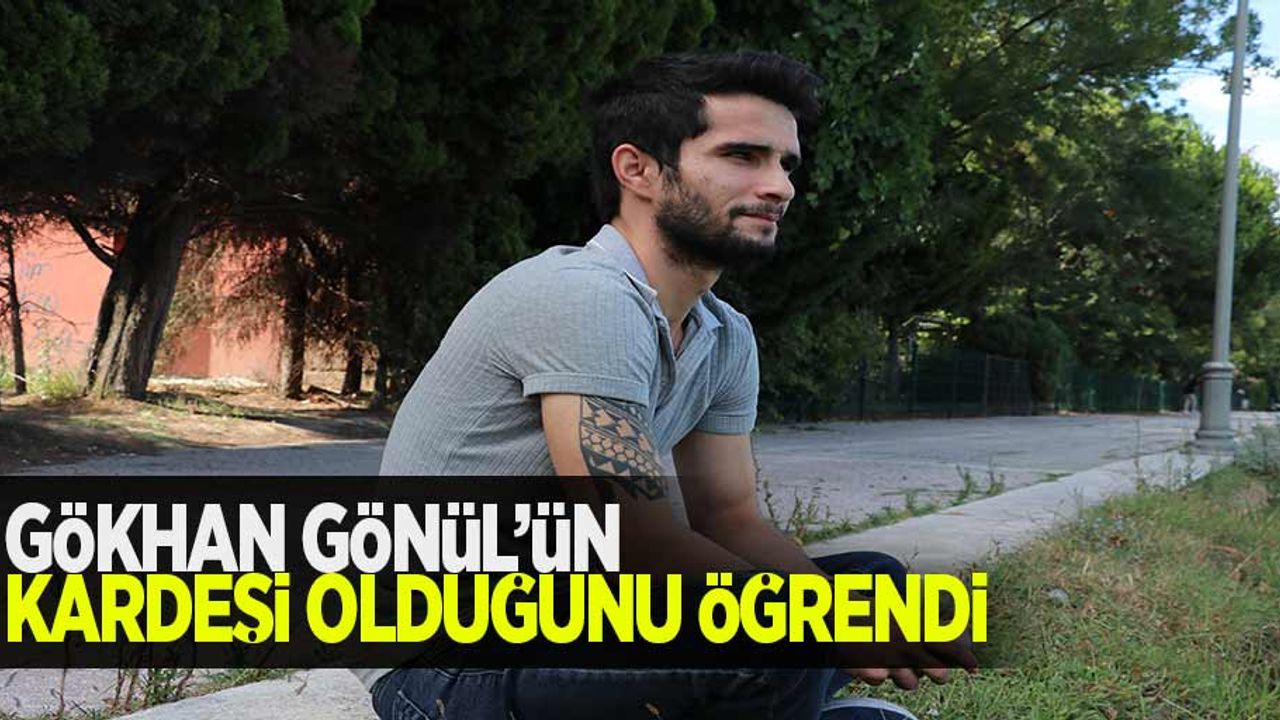 Gökhan Gönül'ün kardeşi olduğunu öğrendi...
