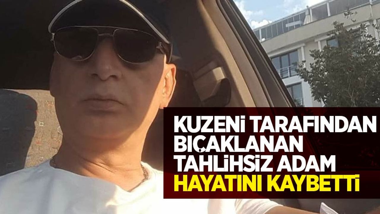 Kuzeni tarafından bıçaklanan talihsiz adam hayatını kaybetti...