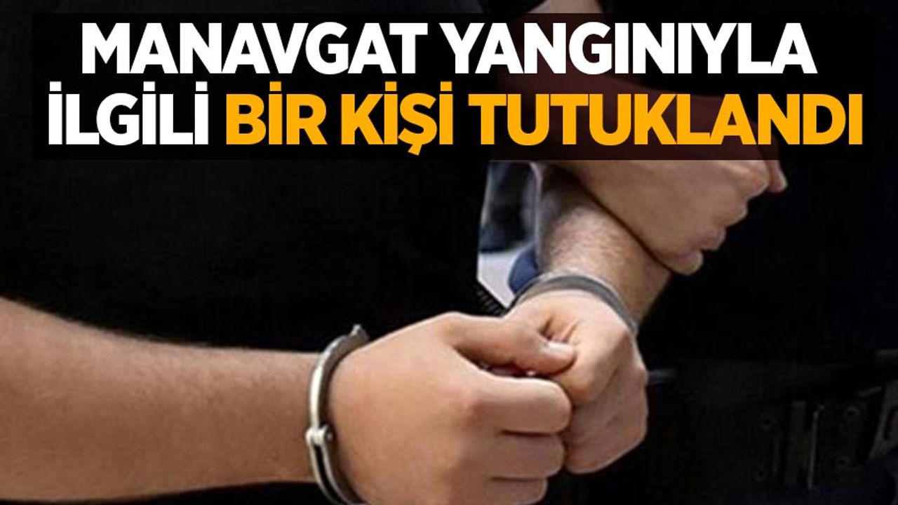 Manavgat yangınıyla ilgili bir kişi tutuklandı