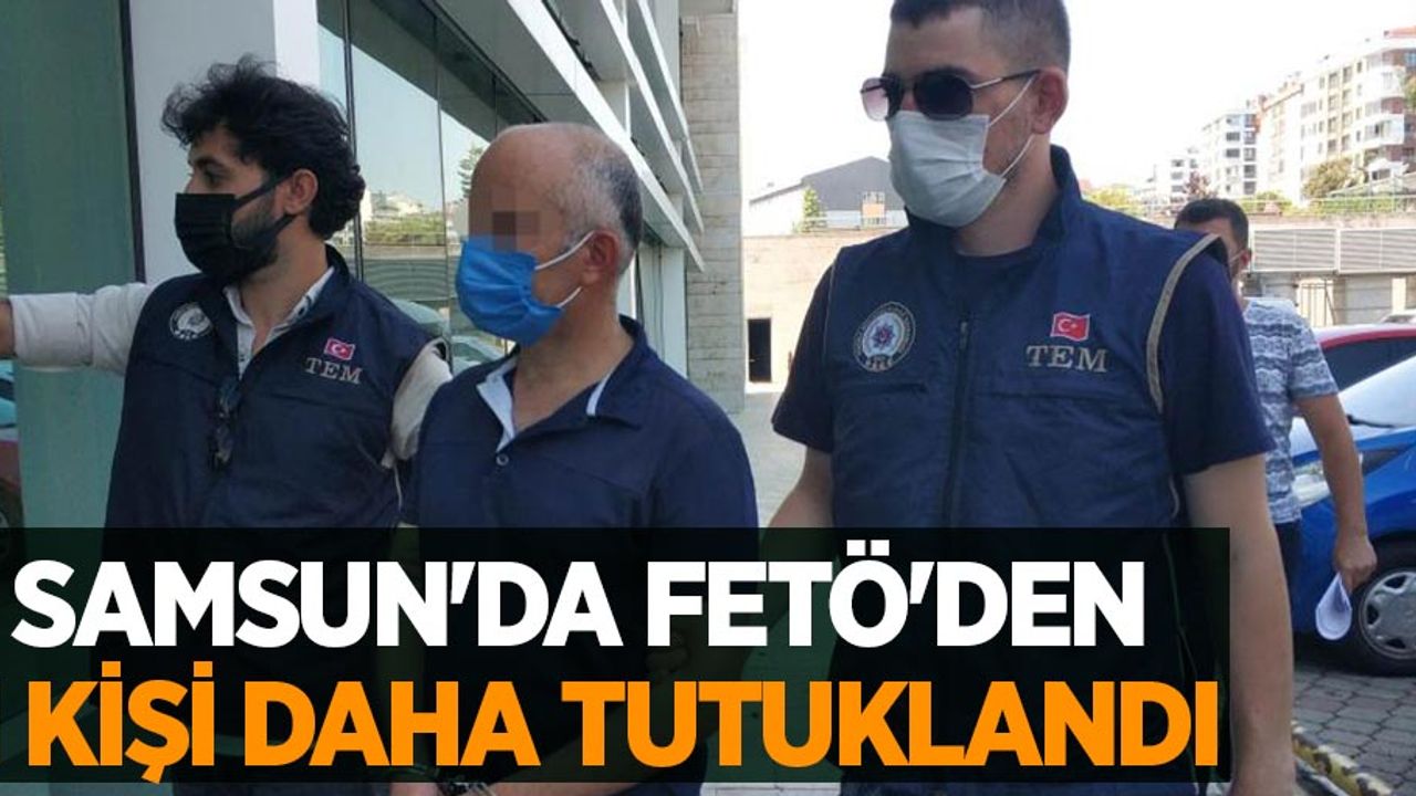 Samsun'da FETÖ'den 1 kişi daha tutuklandı