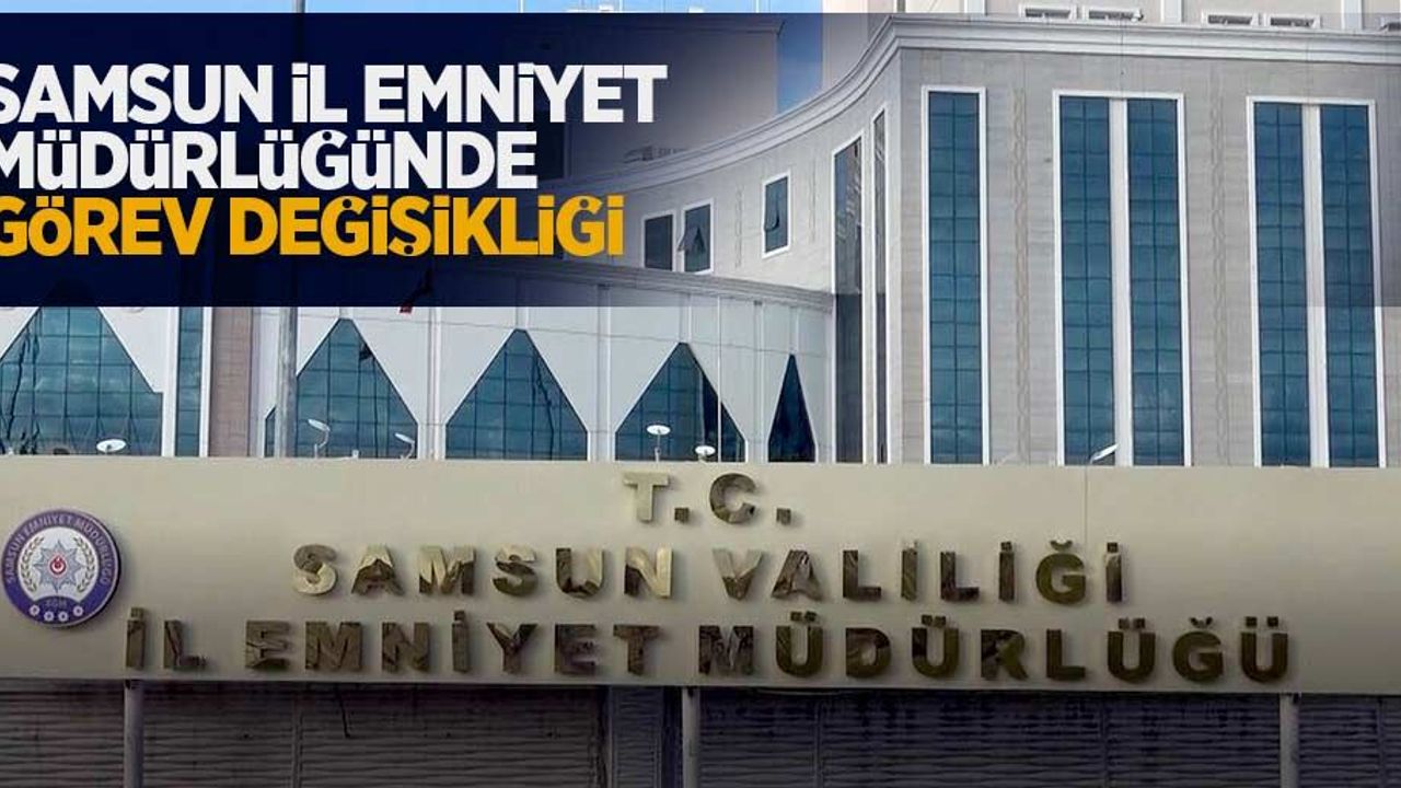 Samsun İl Emniyet Müdürlüğü'nde görev değişikliği