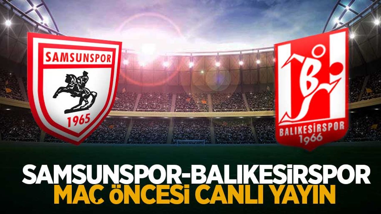 Samsunspor-Balıkesirspor maç öncesi canlı yayın