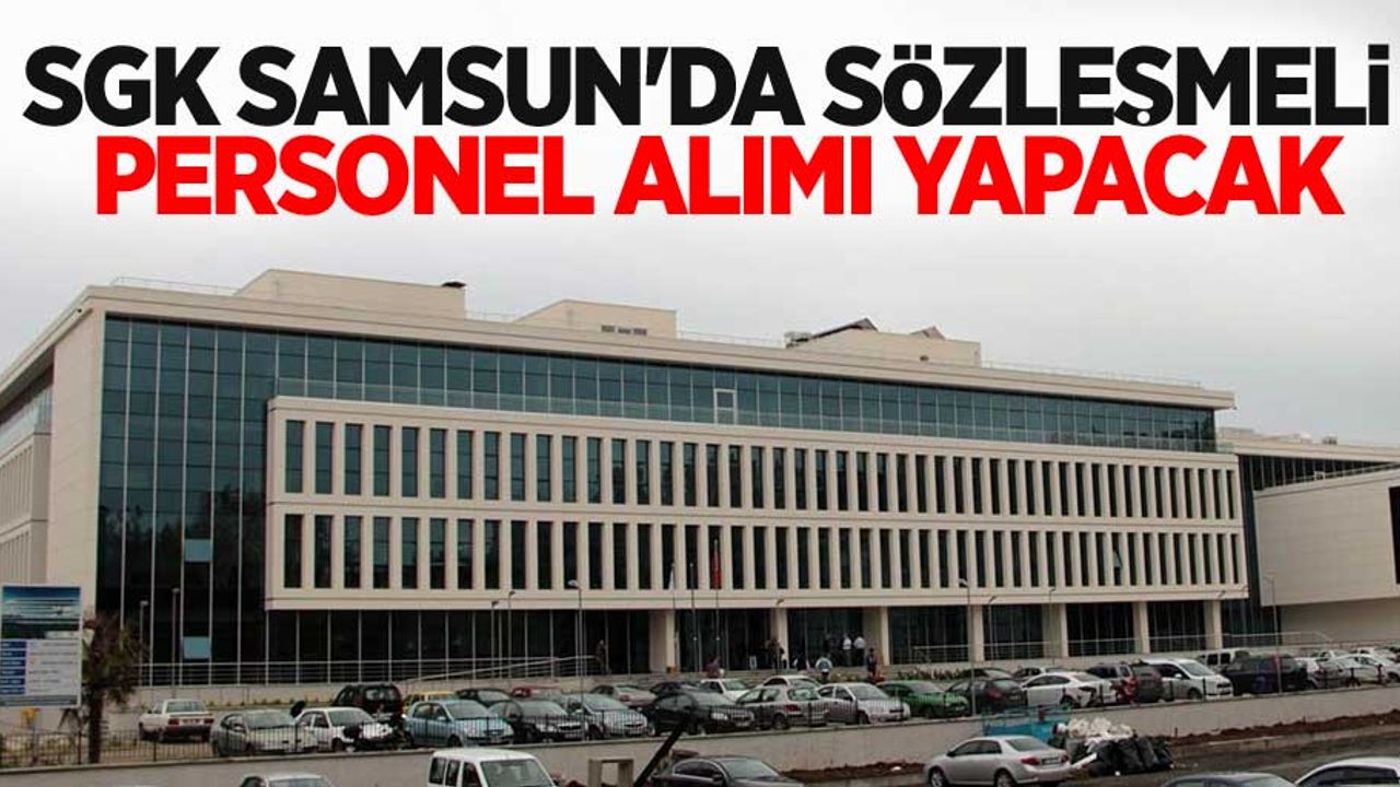 SGK Samsun'da sözleşmeli personel alımı yapacak 
