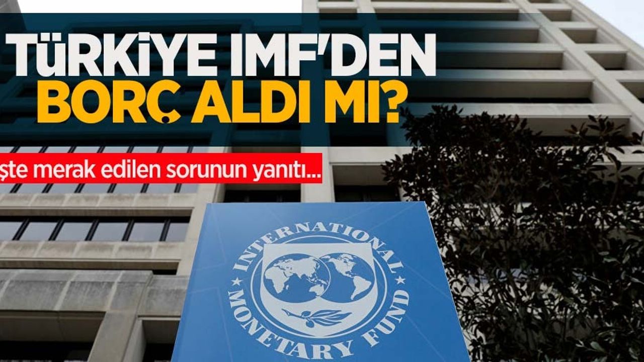 Türkiye IMF'den borç aldı mı? İşte merak edilen sorunun cevabı...