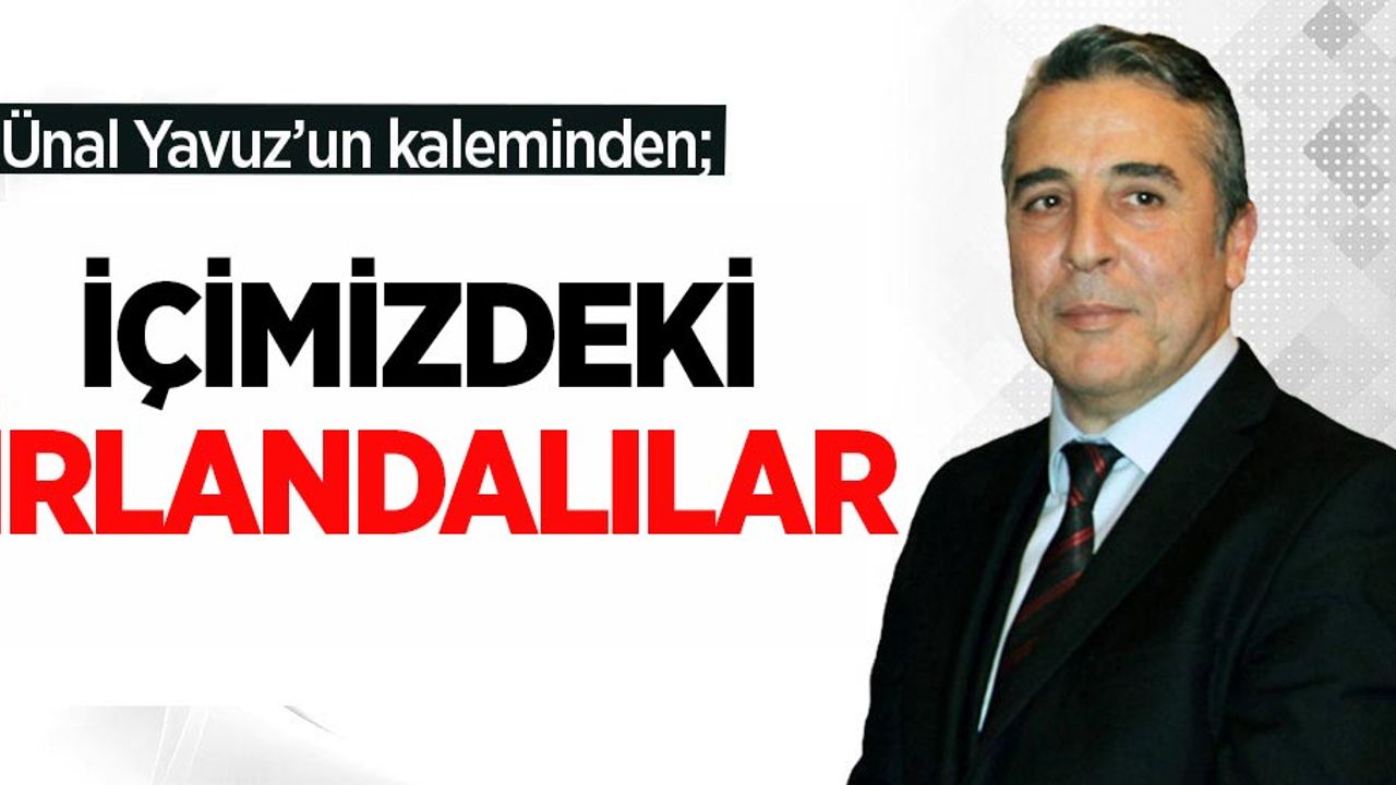 Ünal Yavuz'un kaleminden; "İçimizdeki İrlandalılar"