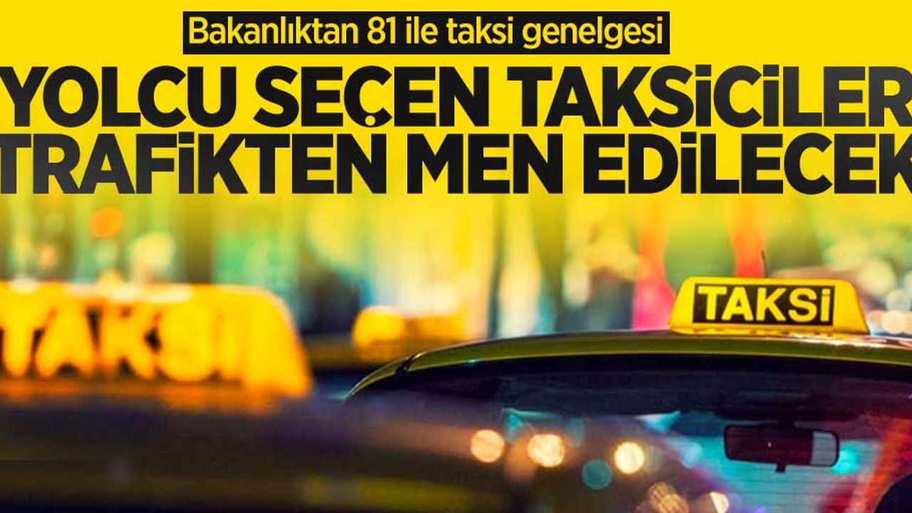 Bakanlıktan 81 ile taksi genelgesi: Yolcu seçen taksiciler trafikten men edilecek