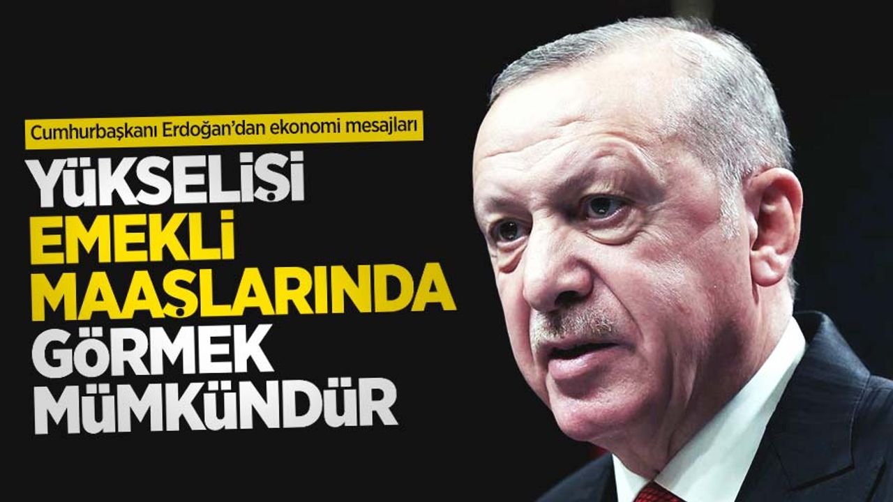 Cumhurbaşkanı Erdoğan: Yükselişi emekli maaşlarında görmek mümkündür