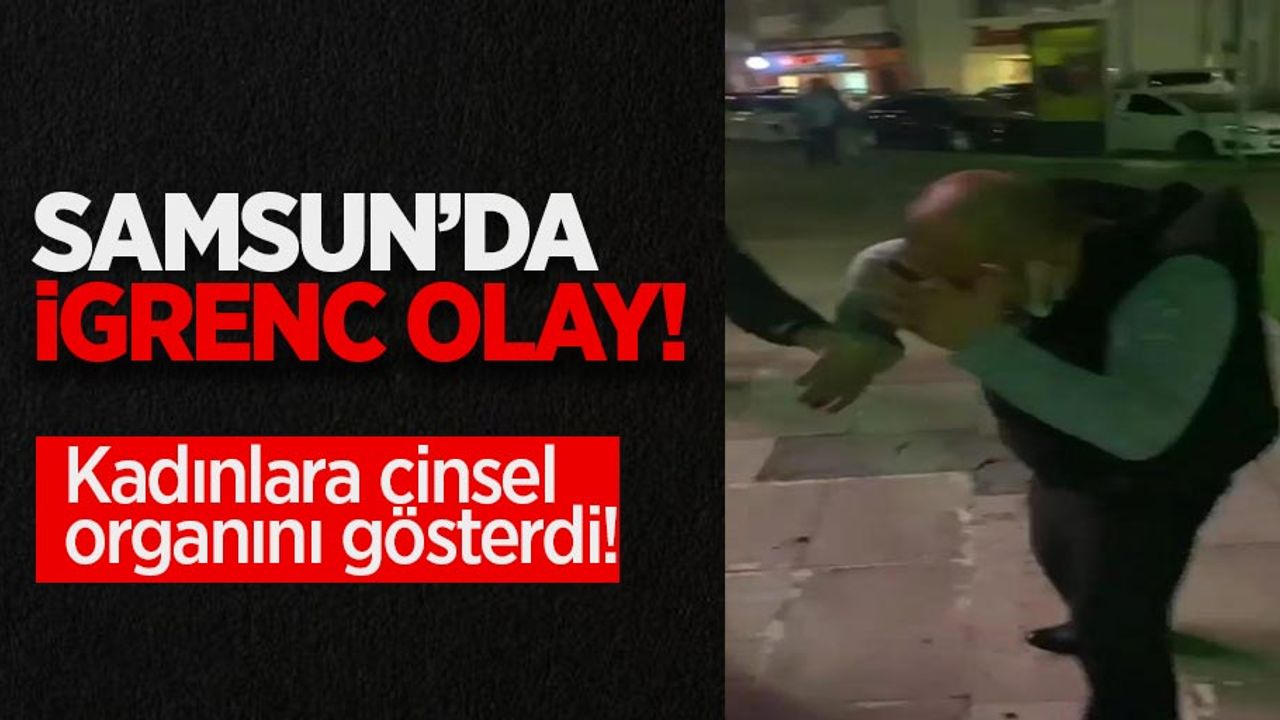 Samsun'da iğrenç olay! Kadınlara cinsel organını gösterdi