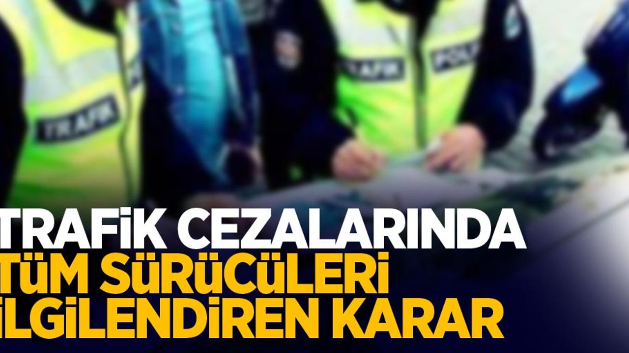 Trafik cezalarında tüm sürücüleri ilgilendiren karar