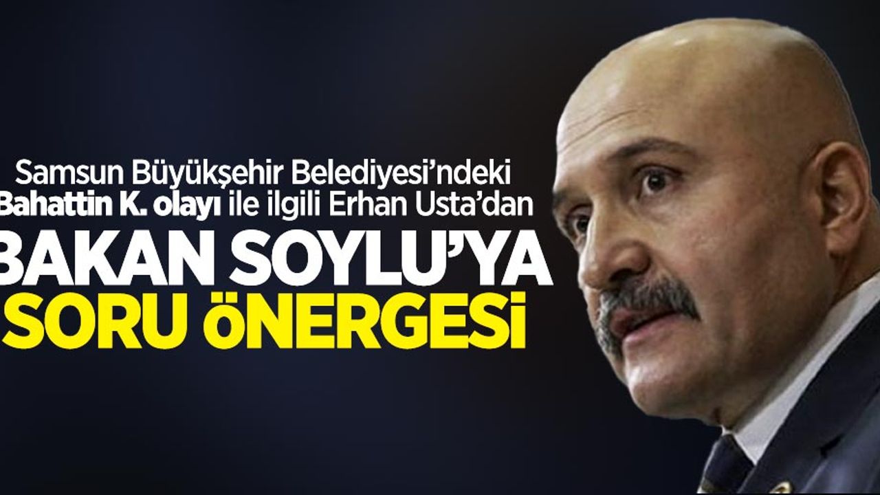 Bahattin K. olayıyla ilgili Erhan Usta'dan Bakan Soylu'ya soru önergesi