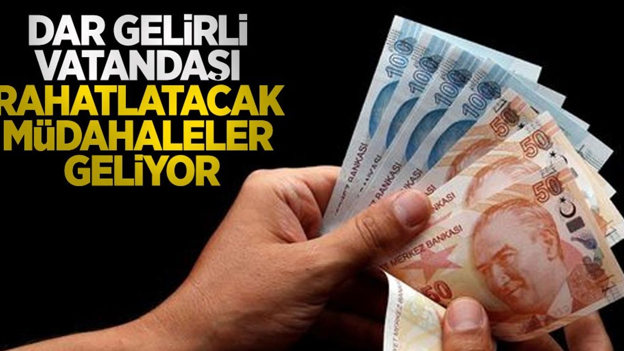 Dar gelirli vatandaşı rahatlatacak müdahaleler olacak 