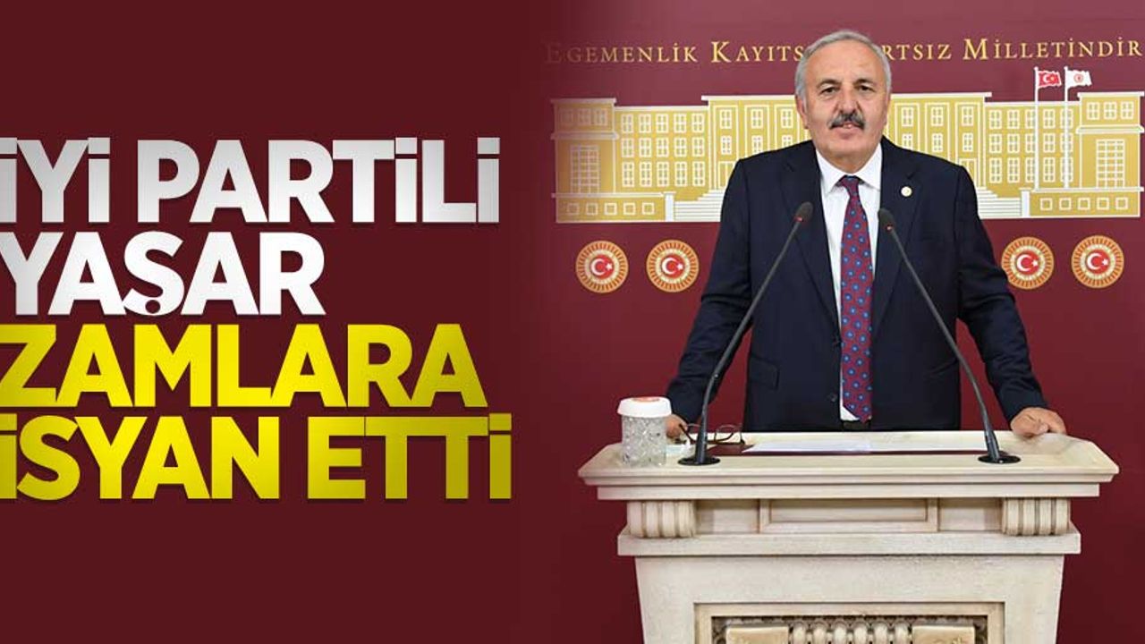 İYİ PARTİLİ YAŞAR ZAMLARA İSYAN ETTİ