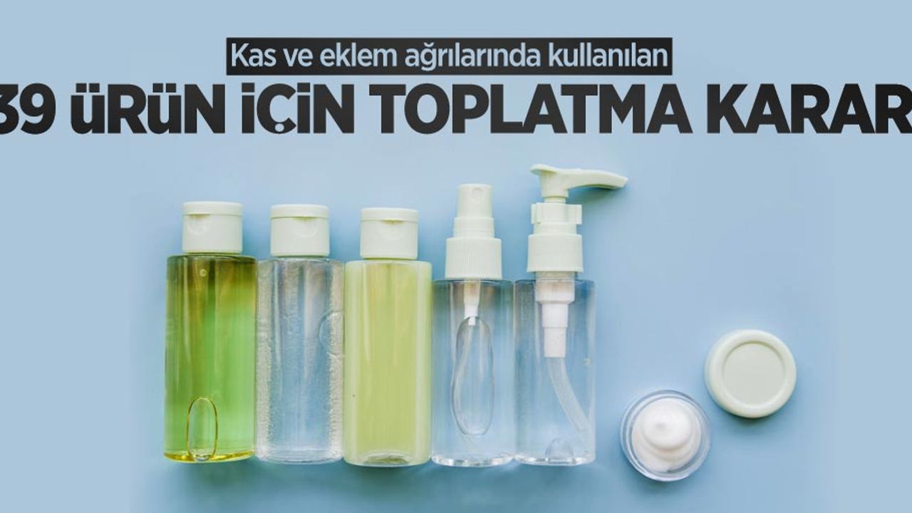 Kas ve eklem ağrılarında kullanılan 39 ürün toplatılacak