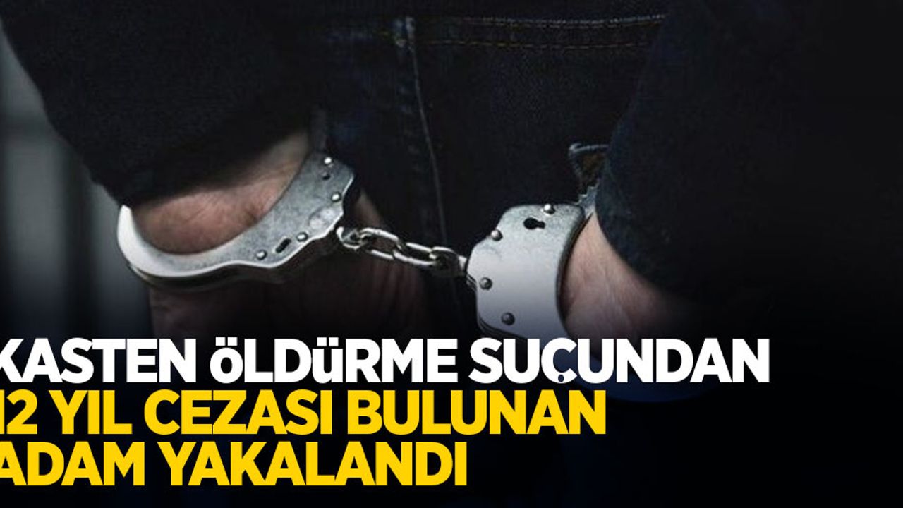 Kasten öldürme suçundan 12 yıl hapis cezası bulunan adam tutuklandı