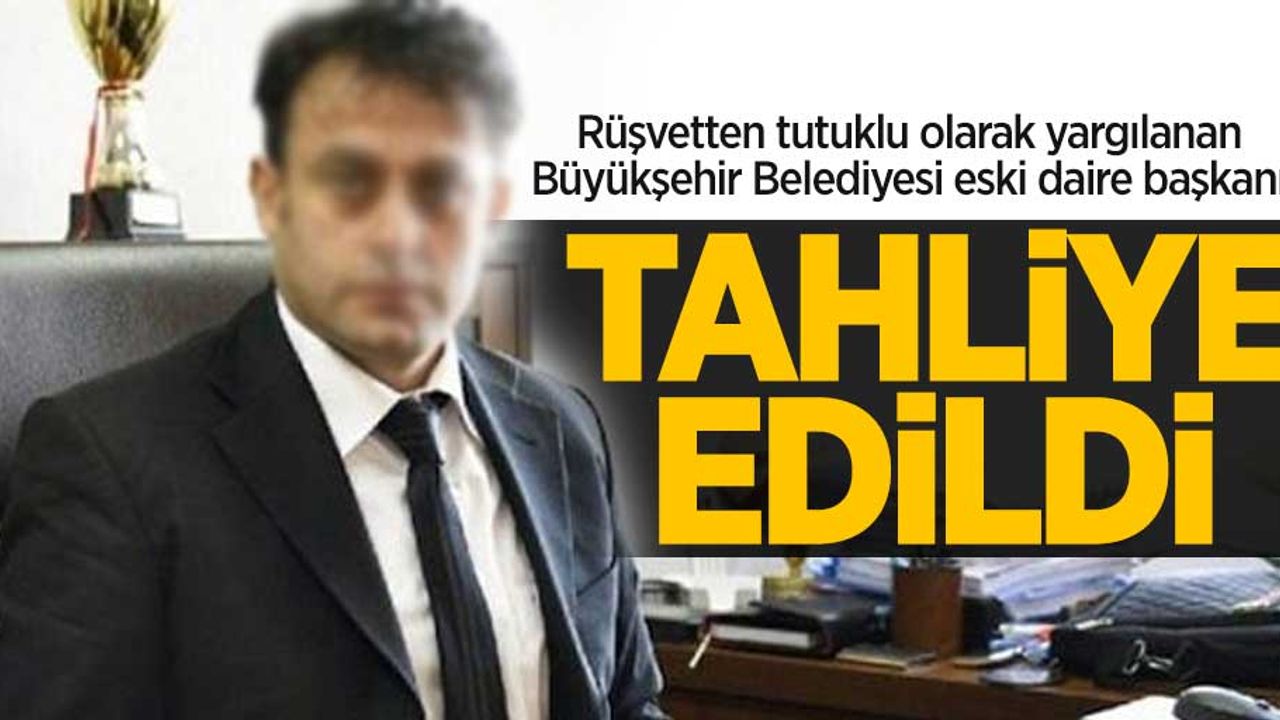 Rüşvetten tutuklu olarak yargılanan Büyükşehir Belediyesi eski daire başkanı tahliye oldu