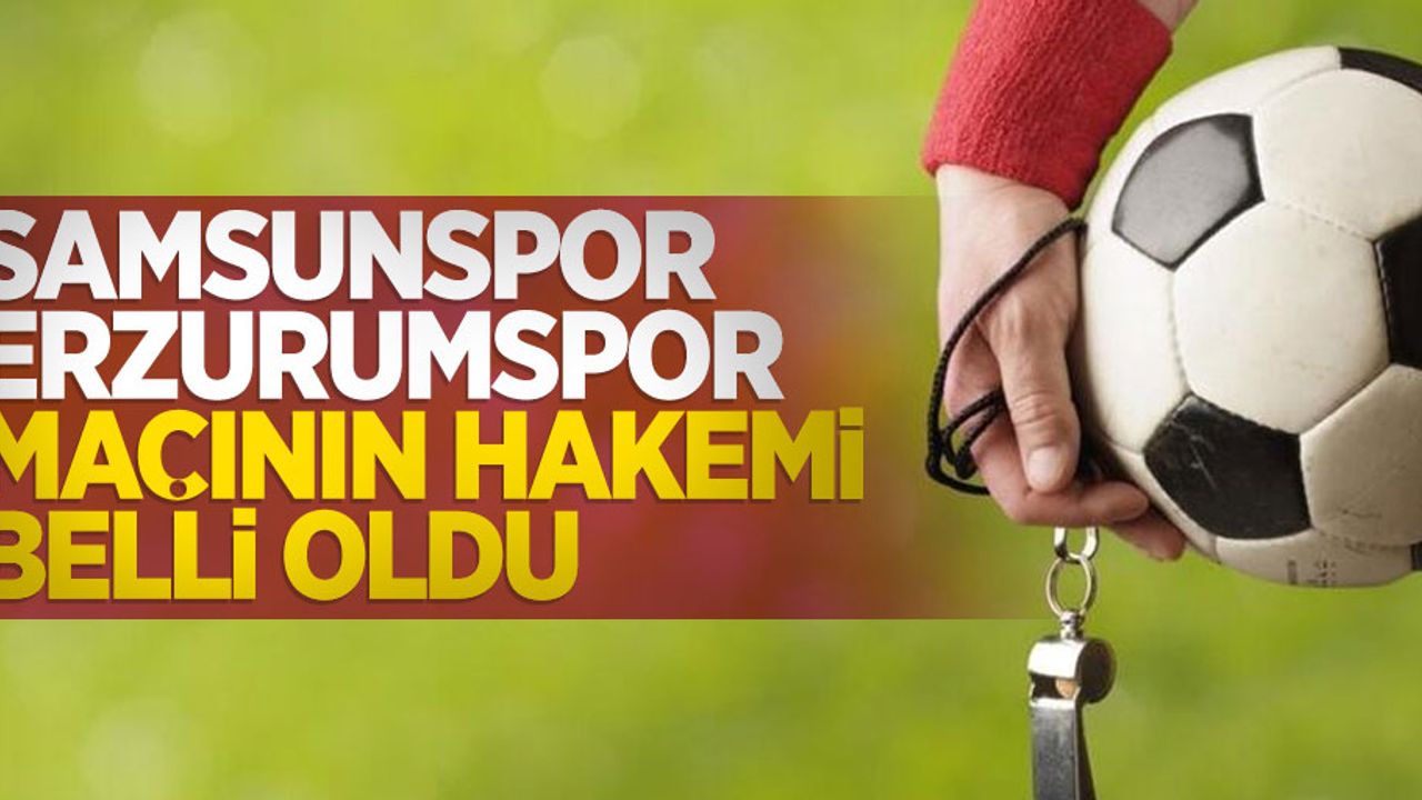 Samsunspor-Erzurumspor maçının hakemi belli oldu