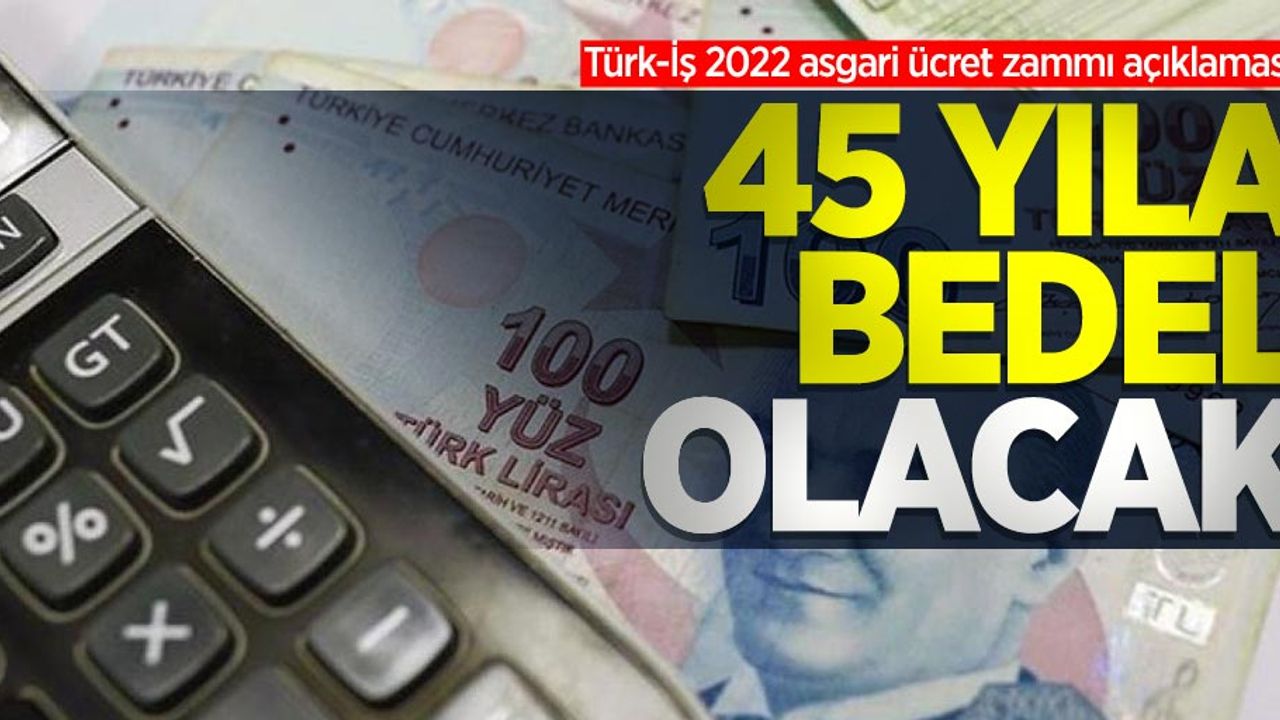 Türk-İş 2022 asgari ücret zammı açıklaması: 45 yıla bedel olacak